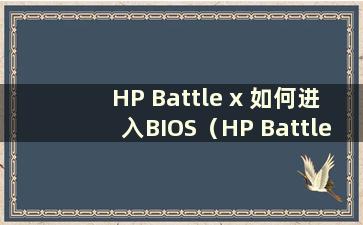 HP Battle x 如何进入BIOS（HP Battle x 用户指南）